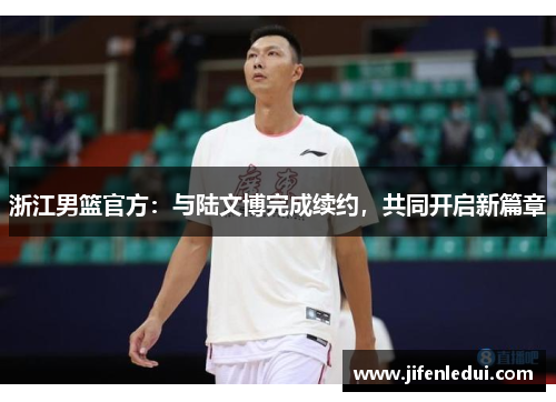 浙江男篮官方：与陆文博完成续约，共同开启新篇章