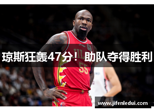 琼斯狂轰47分！助队夺得胜利