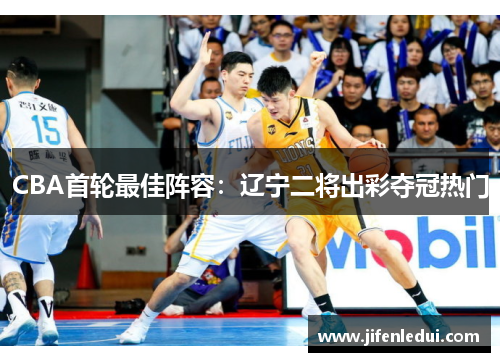 CBA首轮最佳阵容：辽宁二将出彩夺冠热门